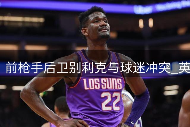 前枪手后卫别利克与球迷冲突 英足总或追加处罚