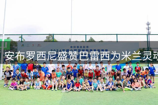 安布罗西尼盛赞巴雷西为米兰灵魂人物