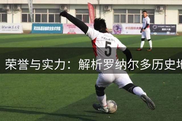 荣誉与实力：解析罗纳尔多历史地位的矛盾现象