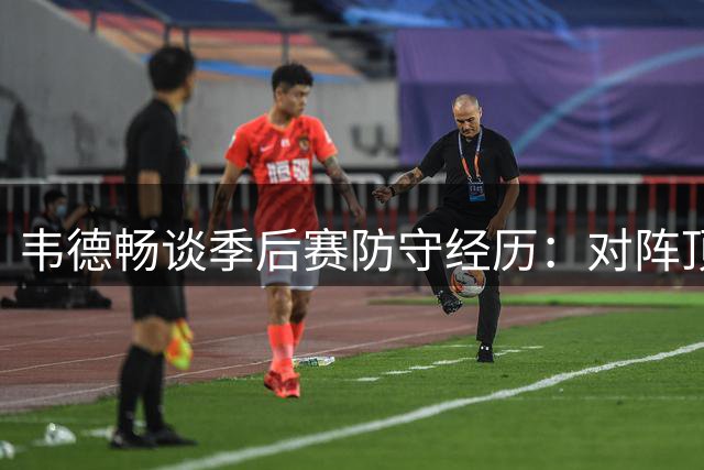 韦德畅谈季后赛防守经历：对阵顶尖球员让我倍感兴奋